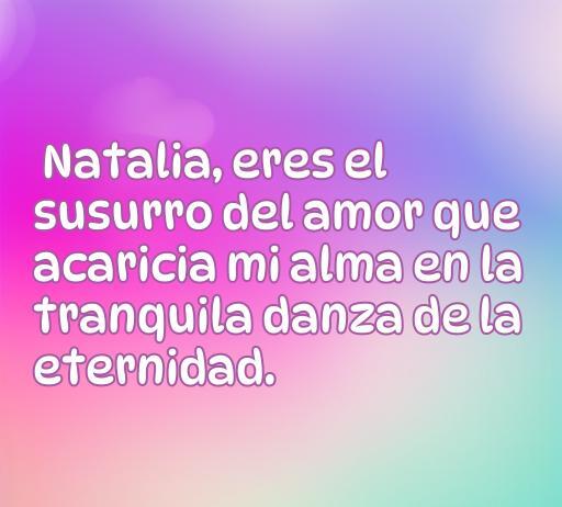 Frase de amor dedicada a Natalia que expresa sentimientos profundos y románticos, ideal para compartir en redes sociales o como inspiración en el Día de San Valentín. Frases de amor para Natalia.