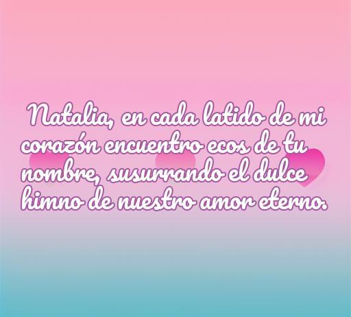 Frase de amor para Natalia que expresa el sentimiento eterno y sincero, ideal para dedicar con amor. Frases de amor con el nombre de Natalia, romance y dulzura.