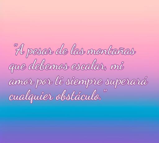 Frase inspiradora sobre el amor y los obstáculos, que dice: 'A pesar de las montañas que debemos escalar, mi amor por ti siempre superará cualquier obstáculo.' Ideal para reflexionar sobre el amor verdadero y la superación.