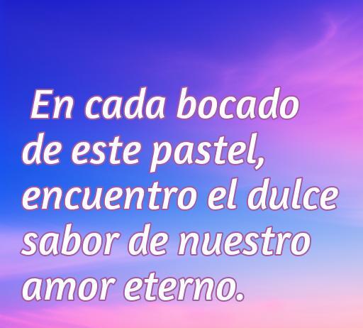 frases de amor con pasteles Frase romántica sobre el amor y los pasteles: 'En cada bocado de este pastel, encuentro el dulce sabor de nuestro amor eterno'.