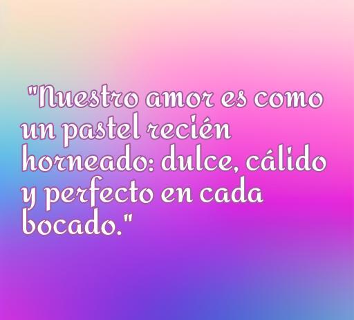 frases de amor con pasteles Frase de amor sobre la dulzura de una relación, destacando que el amor es como un pastel recién horneado: dulce, cálido y perfecto en cada bocado. Ideal para compartir en frases de amor con pasteles.