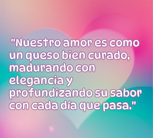 Frase de amor que compara el amor con un queso bien curado, enfatizando su evolución y profundidad, ideal para textos sobre amor y frases románticas.