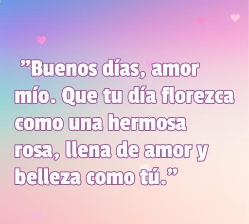 Frase de amor 'Buenos días, amor mío. Que tu día florezca como una hermosa rosa, llena de amor y belleza como tú.' acompañada de un fondo suave y rosas, ideal para inspirar buenos deseos cada mañana.