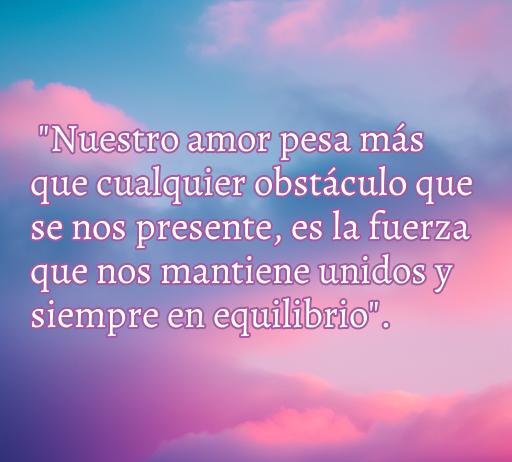 Frase inspiradora sobre el amor que resalta su importancia y fuerza frente a los obstáculos, ideal para reflexionar sobre relaciones. Frases de amor con un peso, mensaje de unión y equilibrio.