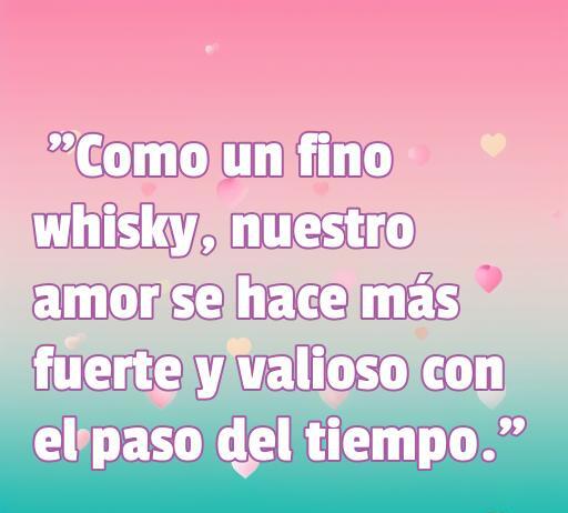 Frase romántica sobre el amor y el whisky, que resalta cómo nuestro amor se fortalece con el tiempo, perfecta para artículos sobre frases de amor con whisky.
