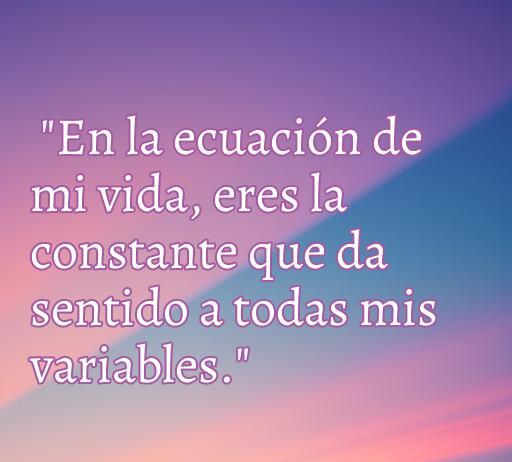 Frase de amor inspiradora que dice: 'En la ecuación de mi vida, eres la constante que da sentido a todas mis variables.' Ideal para quienes buscan frases de amor cool para expresar sus sentimientos.