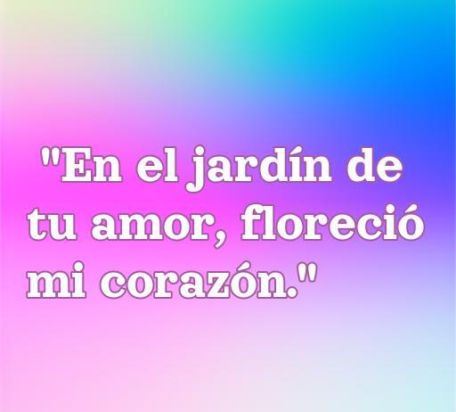frases de amor cortas para portada Frase de amor inspiradora: 'En el jardín de tu amor, floreció mi corazón' para portada de frases románticas cortas.