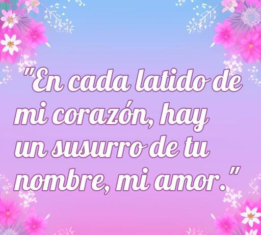Frase romántica para San Valentín que dice: 'En cada latido de mi corazón, hay un susurro de tu nombre, mi amor.' Ideal para expresar sentimientos profundos en el Día de San Valentín, esta frase breve es perfecta para compartir con tu pareja.