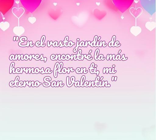 Frase de amor corta para San Valentín: 'En el vasto jardín de amores, encontré la más hermosa flor en ti, mi eterno San Valentín.' Ideal para expresar sentimientos en el Día de San Valentín.