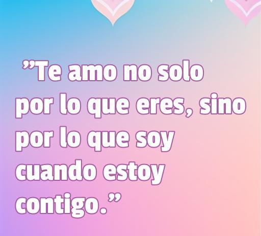 Texto inspirador sobre el amor que dice 'Te amo no solo por lo que eres, sino por lo que soy cuando estoy contigo', ideal para frases de amor costas.