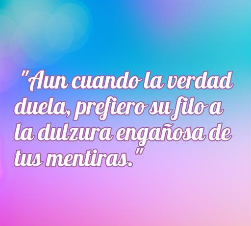 Frase de amor reflexionando sobre la verdad y las mentiras en una relación: 'Aun cuando la verdad duele, prefiero su filo a la dulzura engañosa de tus mentiras'. Frases de amor cuando te mienten, citas sobre la verdad en el amor.