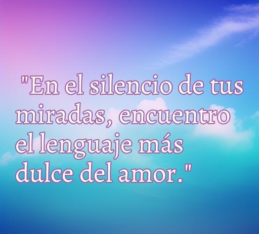 Frase inspiradora sobre el amor que dice 'En el silencio de tus miradas, encuentro el lenguaje más dulce del amor', acompañada de un fondo suave y romántico, ideal para quienes buscan frases de amor cortas y discretas.