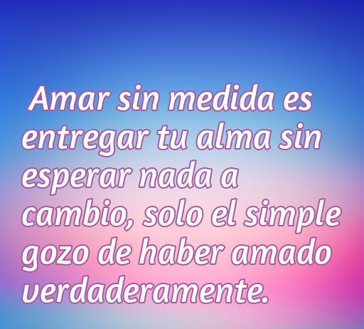 frases de amor dar rodo y no recibir nada Frase inspiradora sobre el amor incondicional que dice: 'Amar sin medida es entregar tu alma sin esperar nada a cambio, solo el simple gozo de haber amado verdaderamente'. Perfecta para reflexionar sobre el amor verdadero y desinteresado.