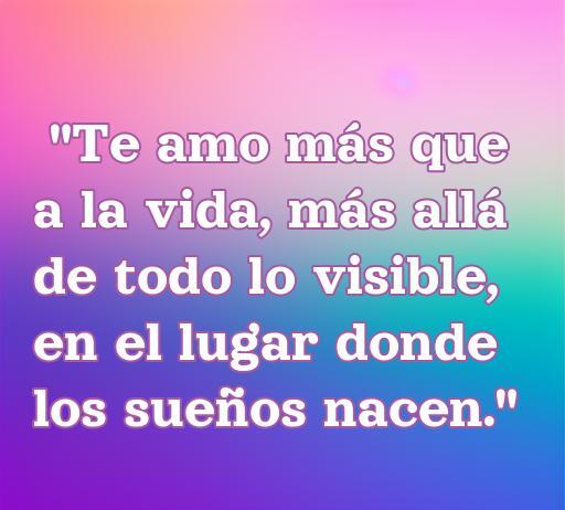Frase de amor de Camilo Echeverry que expresa la profundidad del amor, 'Te amo más que a la vida, más allá de todo lo visible, en el lugar donde los sueños nacen.' Ideal para quienes buscan inspiración romántica. Frases de amor, Camilo Echeverry.