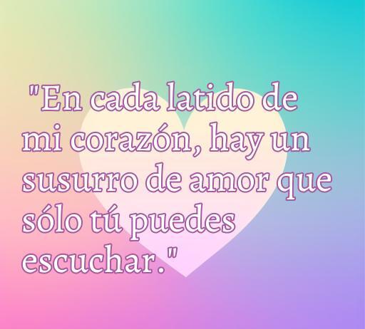 frases de amor de corazón para enamorar Frase inspiradora de amor en un fondo colorido: 'En cada latido de mi corazón, hay un susurro de amor que sólo tú puedes escuchar.' Perfecto para enamorar y conectar emociones profundas.