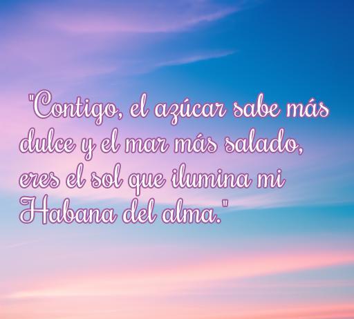Frase romántica cubana que expresa el amor profundo y la belleza de la Habana. Texto: 'Contigo, el azúcar sabe más dulce y el mar más salado, eres el sol que ilumina mi Habana del alma.' Ideal para el artículo sobre frases de amor de cubanos.