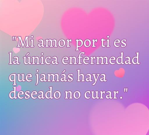 frases de amor de diario de una pasión Frase romántica sobre el amor: 'Mi amor por ti es la única enfermedad que jamás haya deseado no curar.' Ideal para frases de amor y reflexiones en un diario de una pasión.
