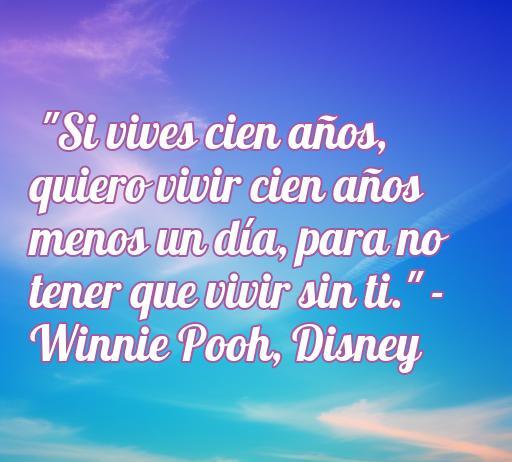 Frase inspiradora de amor de Disney: 'Si vives cien años, quiero vivir cien años menos un día, para no tener que vivir sin ti', de Winnie Pooh, ideal para dedicar en ocasiones especiales.