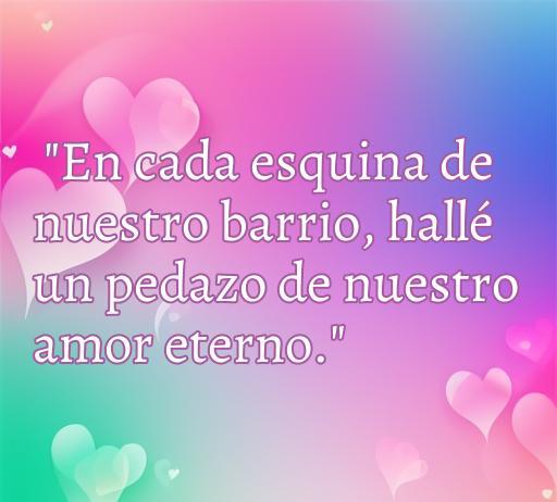 Frase de amor del barrio: 'En cada esquina de nuestro barrio, hallé un pedazo de nuestro amor eterno.' Imagen decorativa con corazones en un fondo colorido, ideal para ilustrar frases románticas.