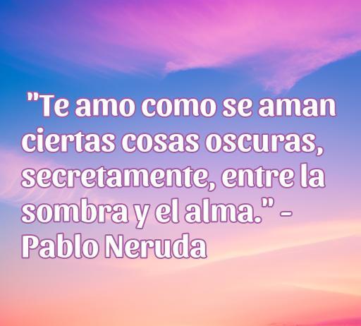 Frases de amor de grandes genios Frase de amor de Pablo Neruda: