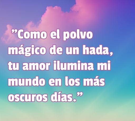 Frase inspiradora de amor de hadas que dice: 'Como el polvo mágico de un hada, tu amor ilumina mi mundo en los más oscuros días.' Ideal para los amantes de la literatura romántica y las frases mágicas sobre el amor.