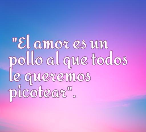 frases de amor de ignatius farray Frase de amor de Ignatius Farray: 'El amor es un pollo al que todos le queremos picotear', ideal para compartir en redes sociales y reflexionar sobre el amor de manera humorística.