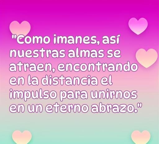 Frase inspiradora sobre el amor que compara las almas con imanes, destacando la conexión emocional y el deseo de unión a pesar de la distancia. Perfecta para quienes buscan reflexiones sobre el amor en frases de amor de imanes.