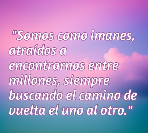 Frase inspiradora sobre el amor, que compara los sentimientos con imanes, indicando cómo las personas están atraídas a encontrarse y reconectarse. Ideal para frases de amor de imanes y para inspirar reflexiones sobre el amor y la conexión entre personas.
