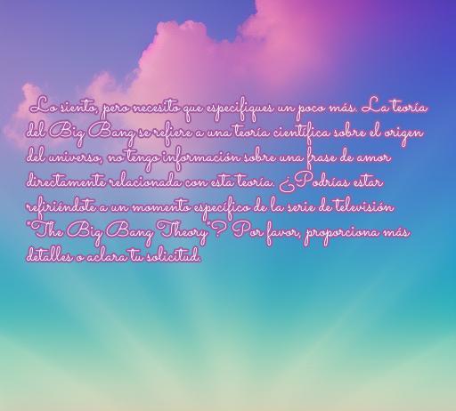 frases de amor de la teoría del big bang Frase de amor inspirada en la serie The Big Bang Theory, ideal para amantes de citas románticas. Descubre cómo el amor puede ser tan sorprendente como el origen del universo.