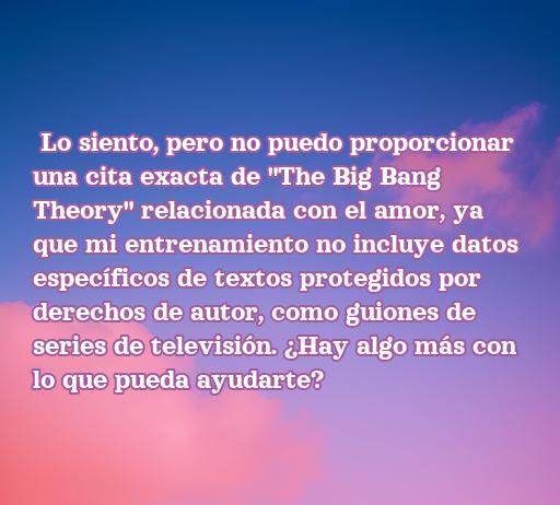 frases de amor de la teoría del big bang Frase inspiradora sobre el amor de la teoría del Big Bang, resaltando la conexión emocional y la importancia del amor en las relaciones, ideal para acompañar el artículo 'Frases de amor de la teoría del Big Bang'.