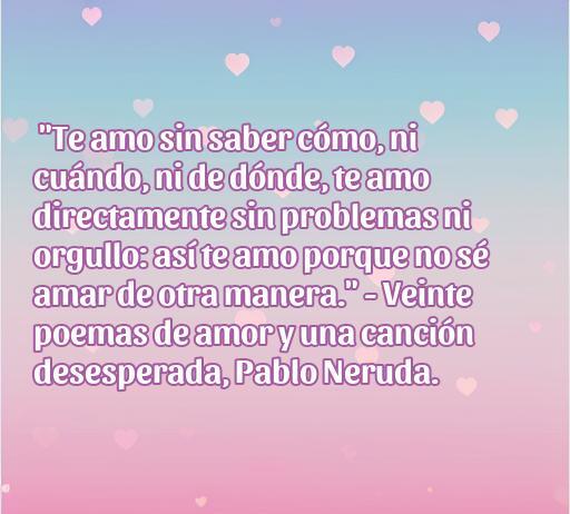 frases de amor de novelas literarias Frase romántica de Pablo Neruda sobre el amor extraída de 'Veinte poemas de amor y una canción desesperada'. Ideal para ilustrar artículos sobre citas literarias y frases de amor.