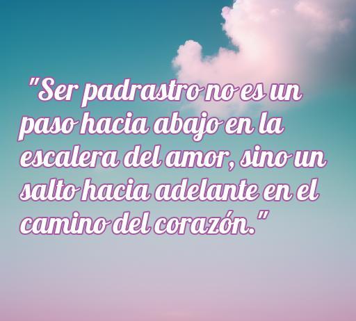 Frase inspiradora sobre el amor de padrastros que dice: 'Ser padrastro no es un paso hacia abajo en la escalera del amor, sino un salto hacia adelante en el camino del corazón.' Ideal para resaltar la importancia del amor en las familias reconstituidas.