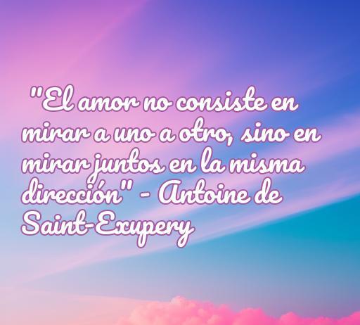 Cita inspiradora sobre el amor de Antoine de Saint-Exupéry sobre la conexión y el compañerismo, destacando la importancia de ver juntos en la misma dirección, ideal para el artículo de frases de amor de personalidades célebres.