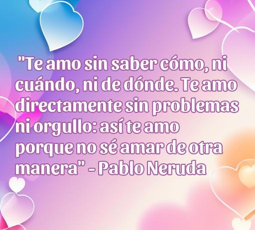 Bella cita de amor de Pablo Neruda que expresa la profundidad del amor incondicional. Perfecta para acompañar el artículo sobre las cincuenta mejores frases de amor de personalidades célebres.