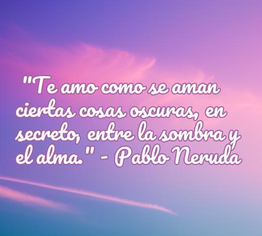 Cita de amor de Pablo Neruda sobre el amor secreto, discurso poético de mujeres poetas, ideal para amantes de la poesía romántica