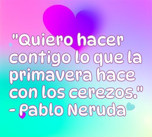 Frase de amor de Pablo Neruda: 'Quiero hacer contigo lo que la primavera hace con los cerezos.' Ideal para el artículo sobre frases de amor de poetas suicidas, resaltando la belleza y complejidad del amor.