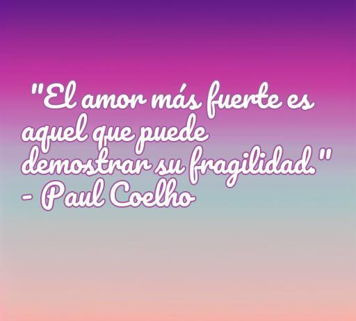 Frase inspiradora sobre el amor de Paul Coelho que destaca la importancia de la fragilidad en las relaciones, encapsulando el tema del amor en la poesía, ideal para un artículo sobre frases de amor de poetas suicidas.