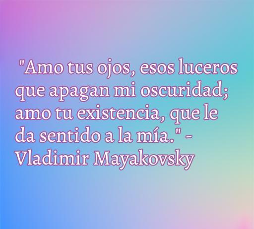 Frase de amor del poeta Vladimir Mayakovsky que dice 'Amo tus ojos, esos luceros que apagan mi oscuridad; amo tu existencia, que le da sentido a la mía.' Incluye reflexiones sobre el amor y la existencia, ideal para un artículo sobre frases de amor de poetas suicidas.