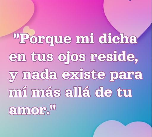 Frase inspiradora de amor de Romeo que dice 'Porque mi dicha en tus ojos reside, y nada existe para mí más allá de tu amor.' Destaca el poder del amor verdadero en la vida.