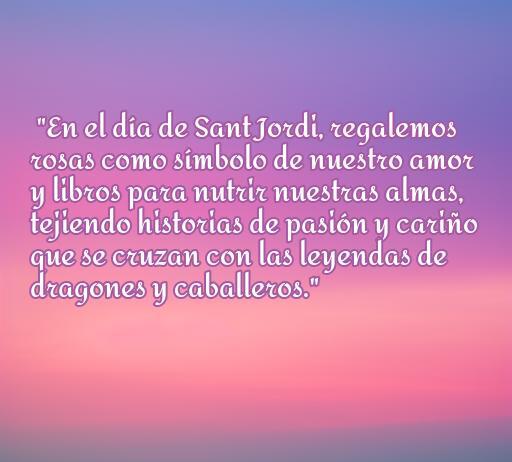 Frase romántica sobre el día de Sant Jordi que menciona la importancia de regalar rosas y libros, simbolizando el amor y la pasión. Ideal para celebrar esta festividad con historias de dragones y caballeros.