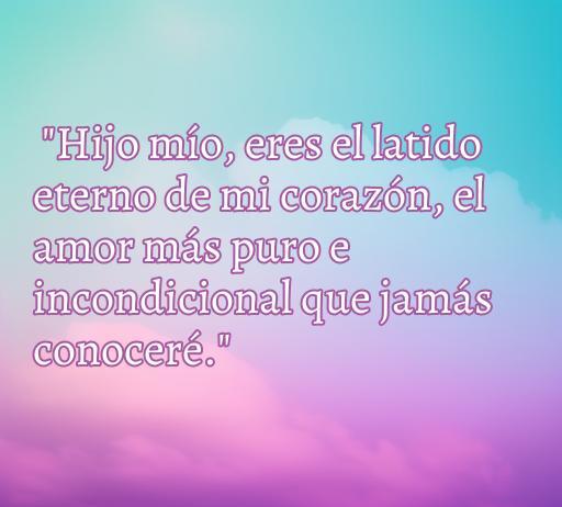Frase de amor de una madre a su hijo varón que expresa un amor eterno e incondicional, resaltando la conexión emocional única entre madre e hijo. Palabras clave: frases de amor, madre e hijo, amor incondicional.
