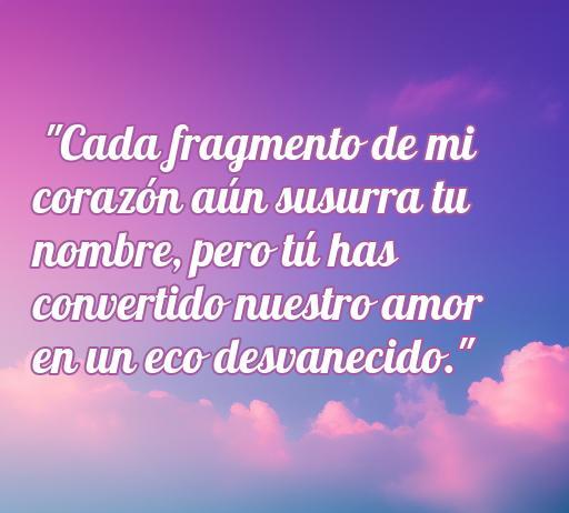 frases de amor defraudado Frase reflexiva sobre el amor defraudado con fondo suave en tonos rosa y azul, ideal para ilustrar el tema de la tristeza en el amor. Contiene la cita: 'Cada fragmento de mi corazón aún susurra tu nombre, pero tú has convertido nuestro amor en un eco desvanecido.' Perfecta para el artículo sobre las Frases de amor defraudado.