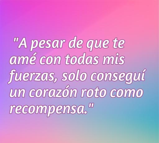 frases de amor defraudado Frase inspiradora sobre el amor defraudado que dice: 'A pesar de que te amé con todas mis fuerzas, solo conseguí un corazón roto como recompensa.' Esta cita refleja el dolor y la decepción en las relaciones amorosas, ideal para quienes buscan reflexiones sobre el desamor y el corazón roto.