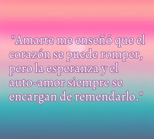 Frase inspiradora sobre amor y desamor: 'Amarte me enseñó que el corazón se puede romper, pero la esperanza y el auto-amor siempre se encargan de remendarlo', ideal para reflexionar sobre el amor.
