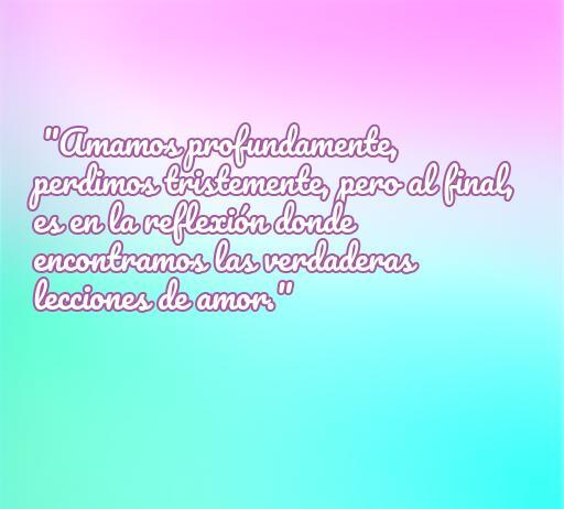 Frase inspiradora sobre el amor y el desamor que invita a la reflexión, destacando las lecciones de amor que se aprenden a lo largo de las experiencias.