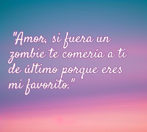 frases de amor divertidas tumblr Frase divertida de amor en un fondo pastel: 'Amor, si fuera un zombie te comería a ti de último porque eres mi favorito.' Ideal para inspirar sonrisas y compartir en Tumblr sobre amor divertido.