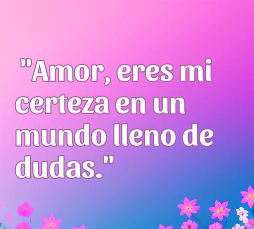 Frase inspiradora sobre el amor: 'Amor, eres mi certeza en un mundo lleno de dudas.' Esta cita destaca la importancia del amor en momentos de incertidumbre, formando parte de un compendio de Frases de amor dudosas.