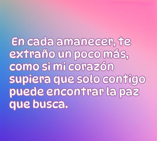 Frase romántica que expresa el sentimiento de extrañar a un ser querido cada día más. Ideal para quienes buscan inspiración en frases de amor y reflexión sobre la nostalgia en una relación.