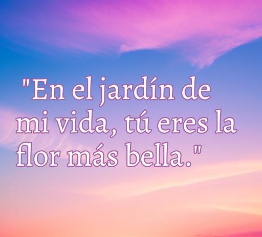 Inspiradora frase de amor que dice: 'En el jardín de mi vida, tú eres la flor más bella', perfecta para frases románticas y citas de amor.
