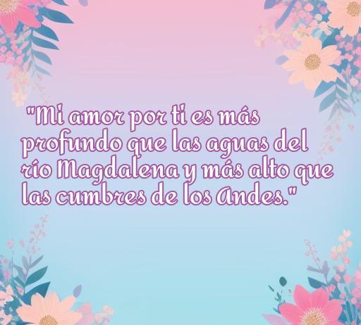 Frase de amor en colombiano que dice 'Mi amor por ti es más profundo que las aguas del río Magdalena y más alto que las cumbres de los Andes', ideal para expresar sentimientos románticos en un contexto cultural colombiano. Frases de amor en colombiano.